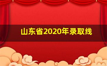 山东省2020年录取线