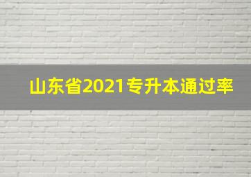 山东省2021专升本通过率