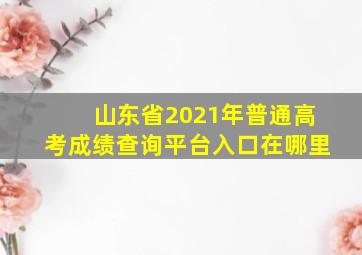 山东省2021年普通高考成绩查询平台入口在哪里