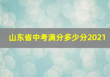 山东省中考满分多少分2021