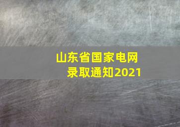 山东省国家电网录取通知2021