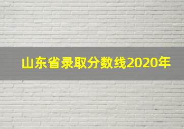 山东省录取分数线2020年