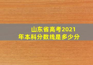 山东省高考2021年本科分数线是多少分