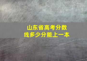 山东省高考分数线多少分能上一本