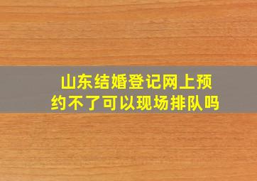 山东结婚登记网上预约不了可以现场排队吗