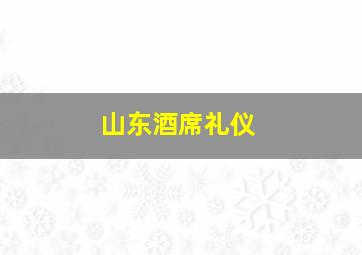 山东酒席礼仪