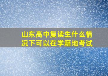 山东高中复读生什么情况下可以在学籍地考试