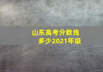 山东高考分数线多少2021年级