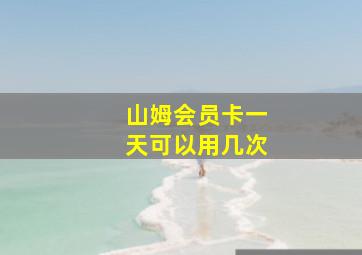 山姆会员卡一天可以用几次