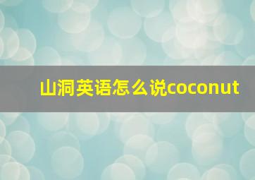 山洞英语怎么说coconut