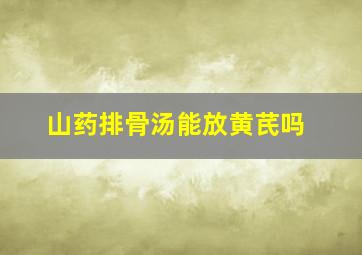 山药排骨汤能放黄芪吗