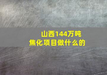 山西144万吨焦化项目做什么的