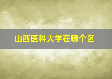 山西医科大学在哪个区