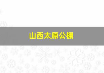 山西太原公棚