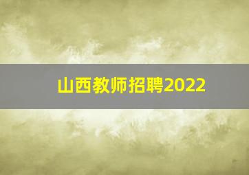 山西教师招聘2022