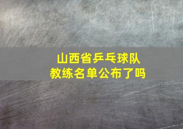 山西省乒乓球队教练名单公布了吗