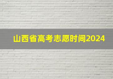 山西省高考志愿时间2024