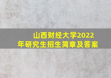 山西财经大学2022年研究生招生简章及答案