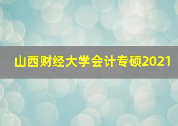 山西财经大学会计专硕2021