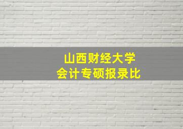 山西财经大学会计专硕报录比