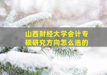 山西财经大学会计专硕研究方向怎么选的