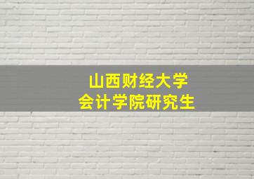 山西财经大学会计学院研究生