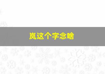 岚这个字念啥