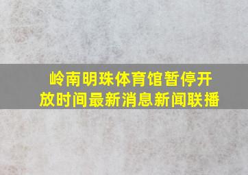 岭南明珠体育馆暂停开放时间最新消息新闻联播