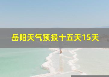 岳阳天气预报十五天15天