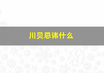 川贝忌讳什么