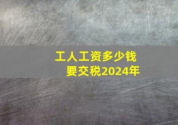 工人工资多少钱要交税2024年