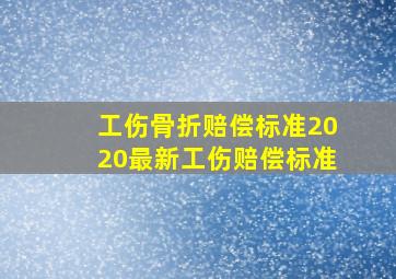 工伤骨折赔偿标准2020最新工伤赔偿标准