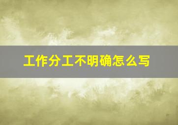 工作分工不明确怎么写