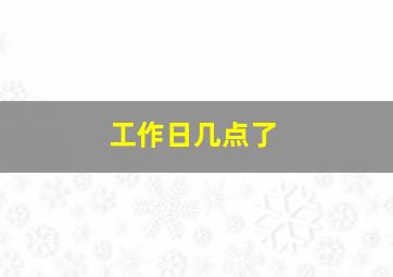 工作日几点了