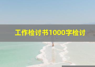 工作检讨书1000字检讨