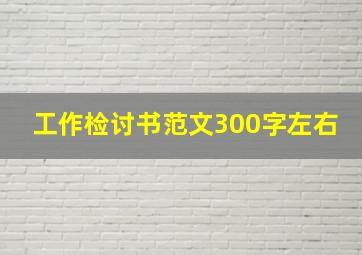 工作检讨书范文300字左右