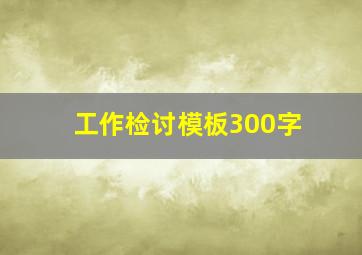 工作检讨模板300字