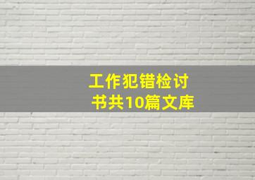 工作犯错检讨书共10篇文库