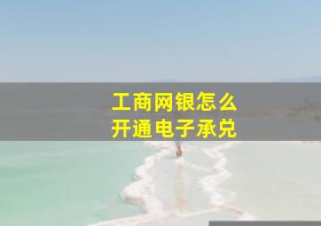 工商网银怎么开通电子承兑