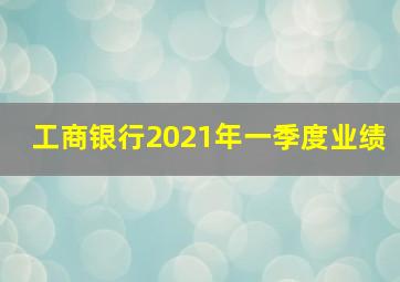 工商银行2021年一季度业绩