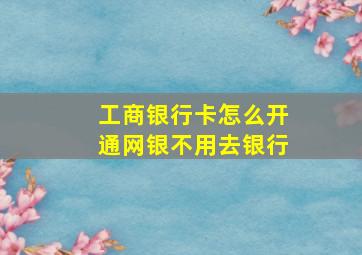 工商银行卡怎么开通网银不用去银行