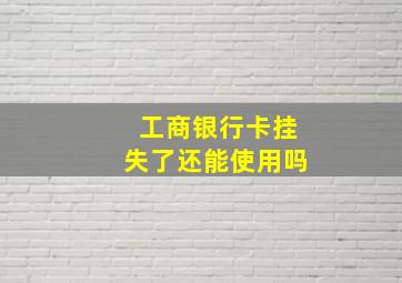 工商银行卡挂失了还能使用吗