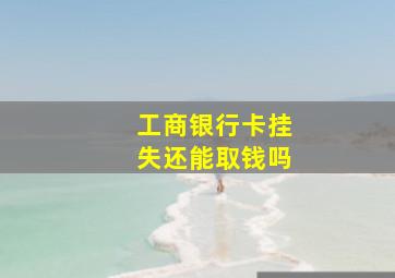 工商银行卡挂失还能取钱吗