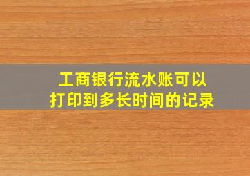 工商银行流水账可以打印到多长时间的记录