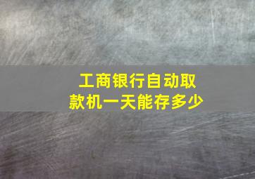 工商银行自动取款机一天能存多少