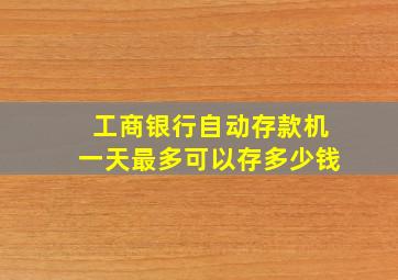 工商银行自动存款机一天最多可以存多少钱