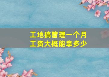 工地搞管理一个月工资大概能拿多少