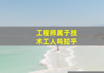 工程师属于技术工人吗知乎