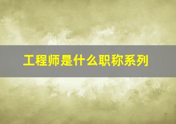 工程师是什么职称系列