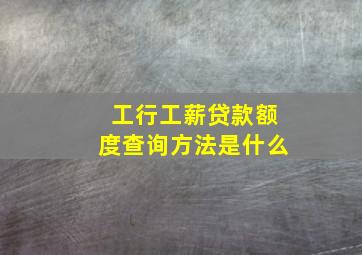 工行工薪贷款额度查询方法是什么